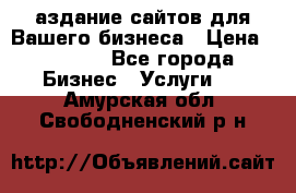 Cаздание сайтов для Вашего бизнеса › Цена ­ 5 000 - Все города Бизнес » Услуги   . Амурская обл.,Свободненский р-н